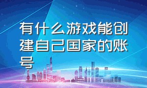 有什么游戏能创建自己国家的账号