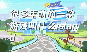 很多年前的一款游戏叫什么island