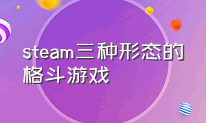 steam三种形态的格斗游戏