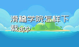 滑稽学院怎样下载app