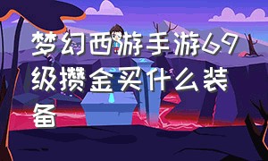 梦幻西游手游69级攒金买什么装备