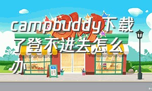 campbuddy下载了登不进去怎么办