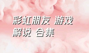 彩虹朋友 游戏 解说 合集