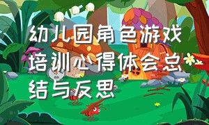 幼儿园角色游戏培训心得体会总结与反思