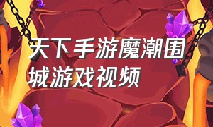 天下手游魔潮围城游戏视频