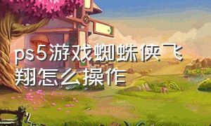 ps5游戏蜘蛛侠飞翔怎么操作