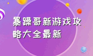 暴躁哥新游戏攻略大全最新