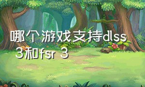 哪个游戏支持dlss 3和fsr 3