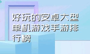 好玩的安卓大型单机游戏手游排行榜