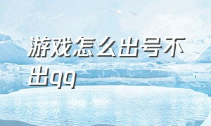 游戏怎么出号不出qq