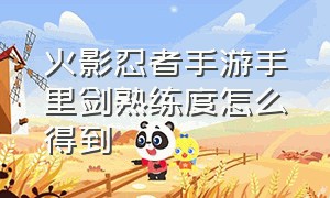 火影忍者手游手里剑熟练度怎么得到