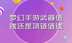 梦幻手游武器值钱还是项链值钱