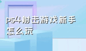 ps4射击游戏新手怎么玩