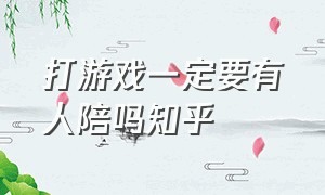 打游戏一定要有人陪吗知乎