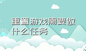 重置游戏需要做什么任务