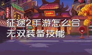 征途2手游怎么合无双装备技能