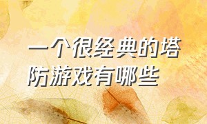 一个很经典的塔防游戏有哪些