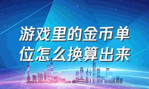 游戏里的金币单位怎么换算出来