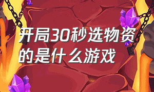 开局30秒选物资的是什么游戏