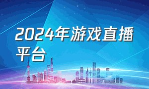 2024年游戏直播平台