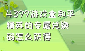 4399游戏盒和平精英的专属兑换码怎么获得