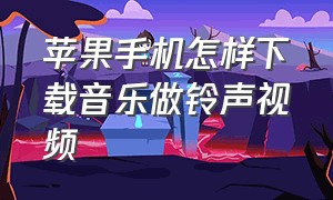 苹果手机怎样下载音乐做铃声视频