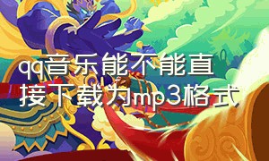 qq音乐能不能直接下载为mp3格式