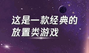 这是一款经典的放置类游戏