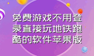 免费游戏不用登录直接玩地铁跑酷的软件苹果版