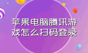 苹果电脑腾讯游戏怎么扫码登录