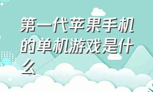 第一代苹果手机的单机游戏是什么