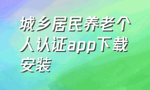 城乡居民养老个人认证app下载安装