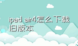 ipad air4怎么下载旧版本