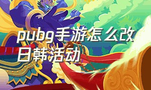 pubg手游怎么改日韩活动