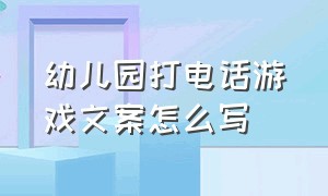 幼儿园打电话游戏文案怎么写