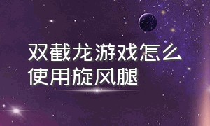 双截龙游戏怎么使用旋风腿