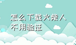 怎么下载火柴人不用验证