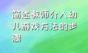 简述教师介入幼儿游戏方法的步骤