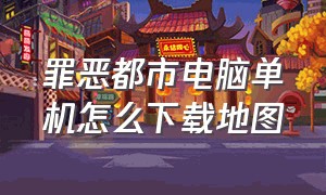 罪恶都市电脑单机怎么下载地图