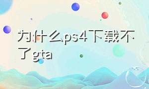 为什么ps4下载不了gta