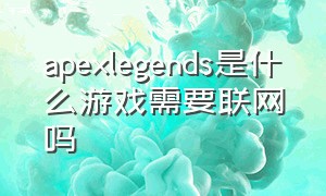 apexlegends是什么游戏需要联网吗