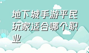 地下城手游平民玩家适合哪个职业