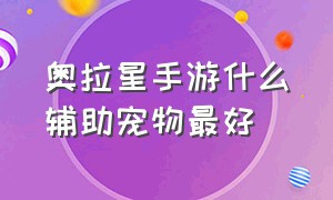 奥拉星手游什么辅助宠物最好