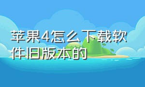 苹果4怎么下载软件旧版本的