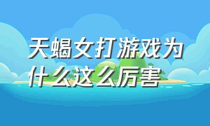 天蝎女打游戏为什么这么厉害