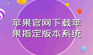 苹果官网下载苹果指定版本系统