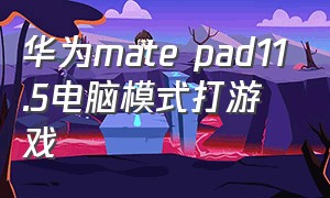 华为mate pad11.5电脑模式打游戏