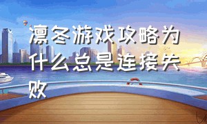 凛冬游戏攻略为什么总是连接失败