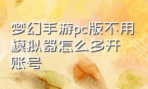 梦幻手游pc版不用模拟器怎么多开账号