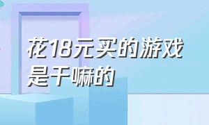 花18元买的游戏是干嘛的